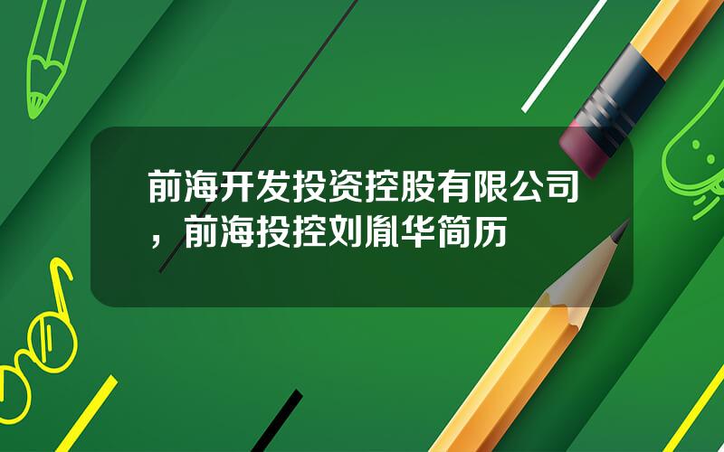 前海开发投资控股有限公司，前海投控刘胤华简历