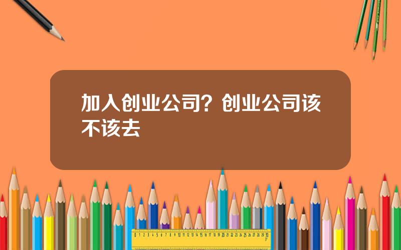 加入创业公司？创业公司该不该去