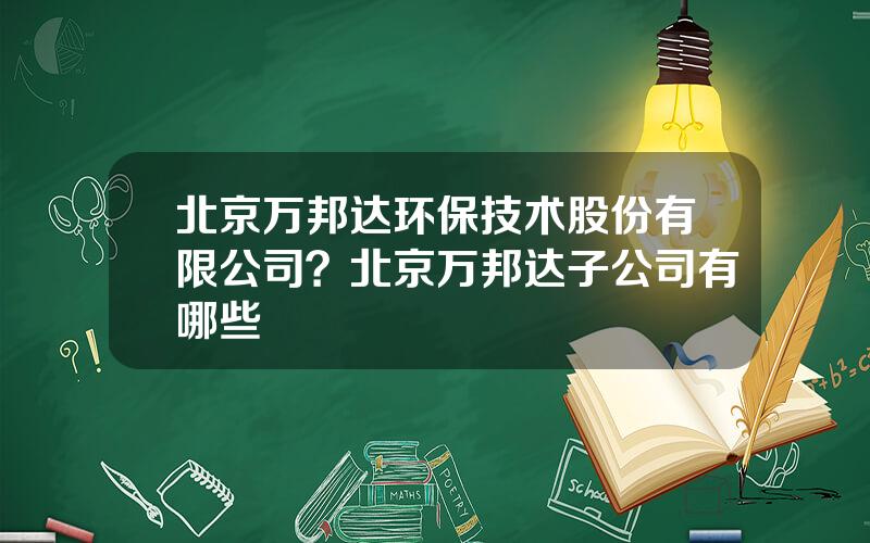 北京万邦达环保技术股份有限公司？北京万邦达子公司有哪些