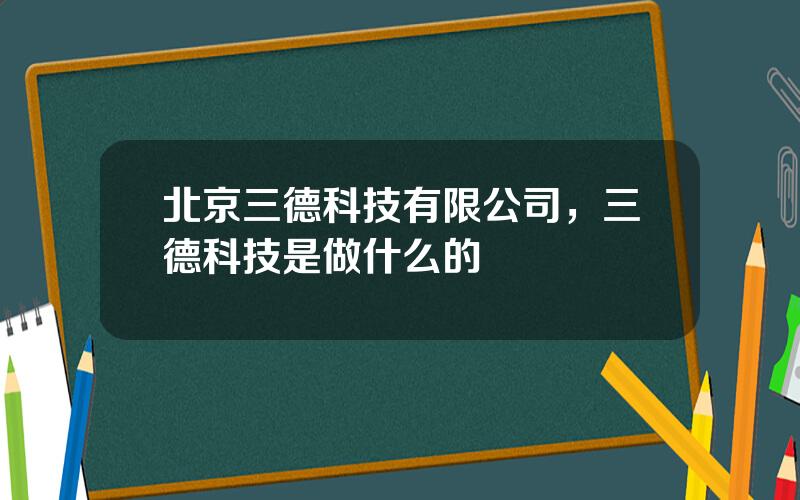 北京三德科技有限公司，三德科技是做什么的