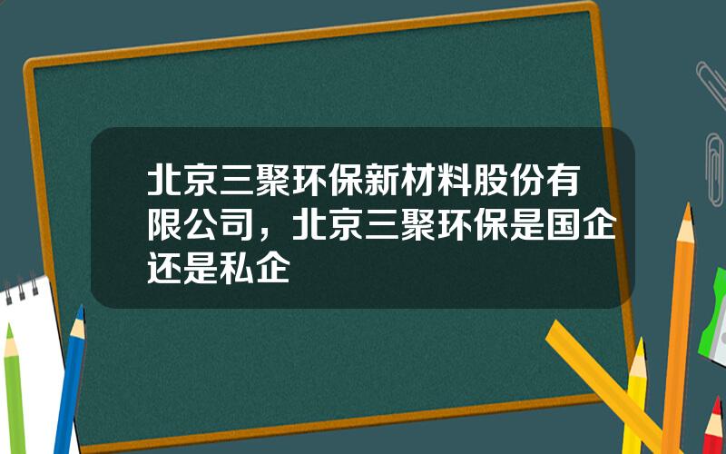 北京三聚环保新材料股份有限公司，北京三聚环保是国企还是私企