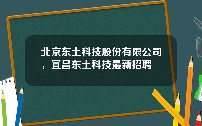 北京东土科技股份有限公司，宜昌东土科技最新招聘