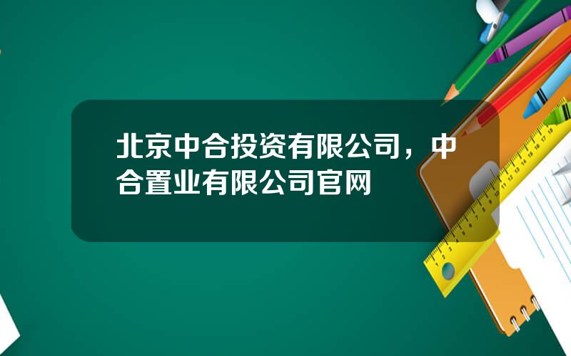 北京中合投资有限公司，中合置业有限公司官网