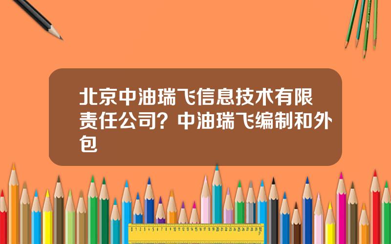 北京中油瑞飞信息技术有限责任公司？中油瑞飞编制和外包