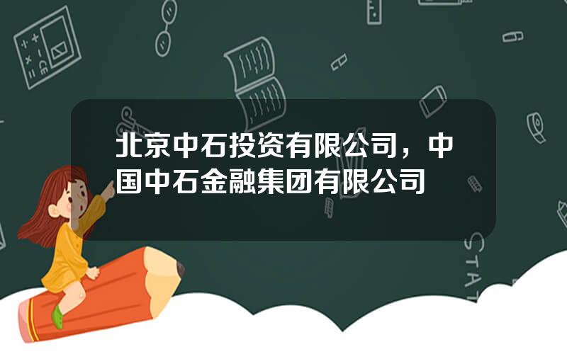 北京中石投资有限公司，中国中石金融集团有限公司