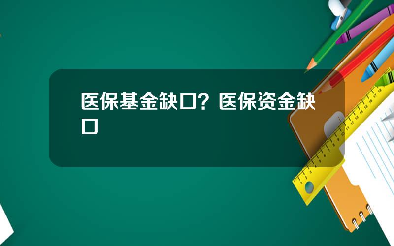 医保基金缺口？医保资金缺口