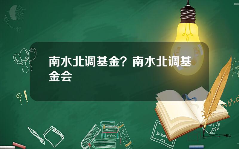 南水北调基金？南水北调基金会