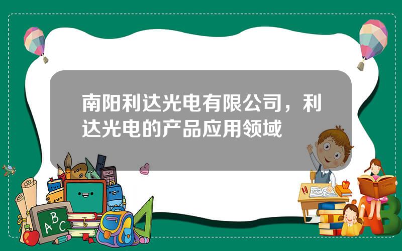 南阳利达光电有限公司，利达光电的产品应用领域