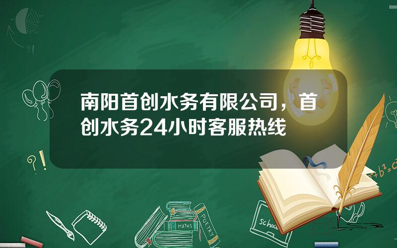 南阳首创水务有限公司，首创水务24小时客服热线