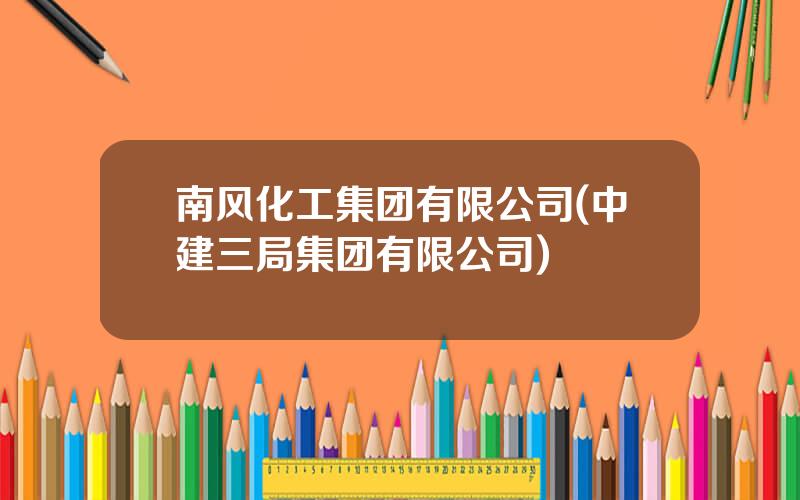 南风化工集团有限公司(中建三局集团有限公司)