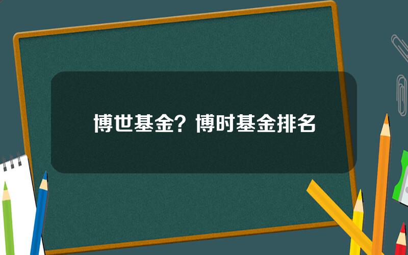 博世基金？博时基金排名