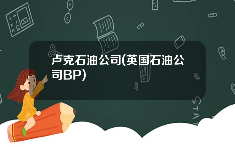 卢克石油公司(英国石油公司BP)