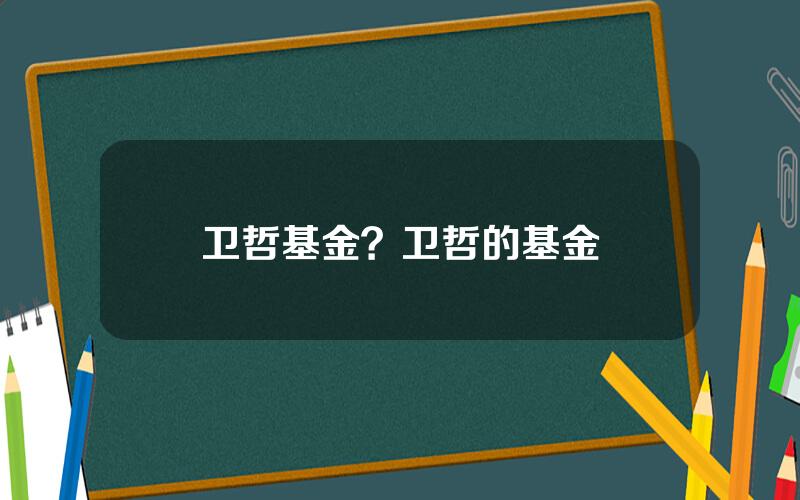 卫哲基金？卫哲的基金