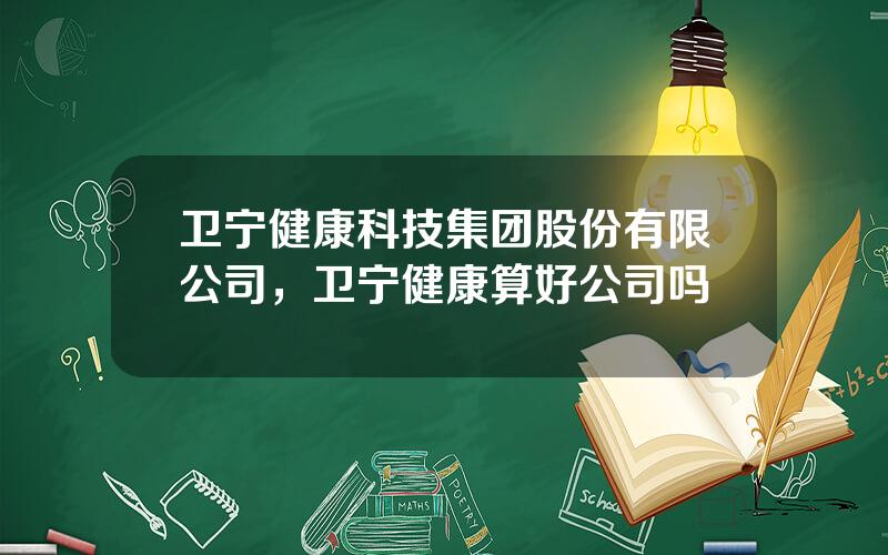 卫宁健康科技集团股份有限公司，卫宁健康算好公司吗