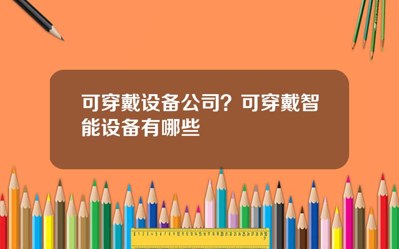 可穿戴设备公司？可穿戴智能设备有哪些