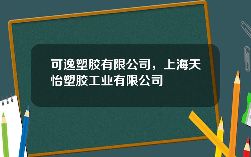 可逸塑胶有限公司，上海天怡塑胶工业有限公司