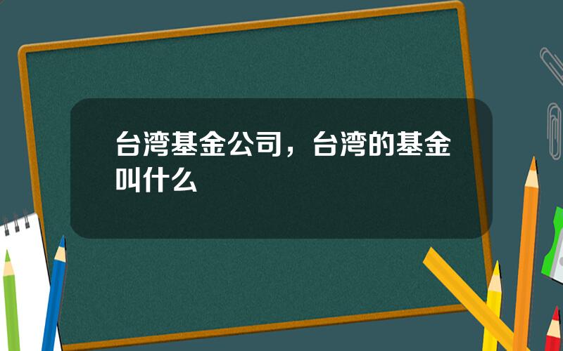 台湾基金公司，台湾的基金叫什么