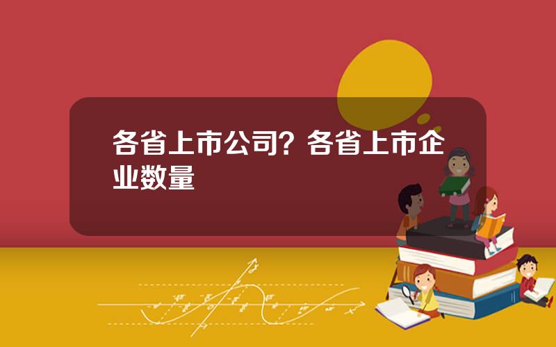 各省上市公司？各省上市企业数量