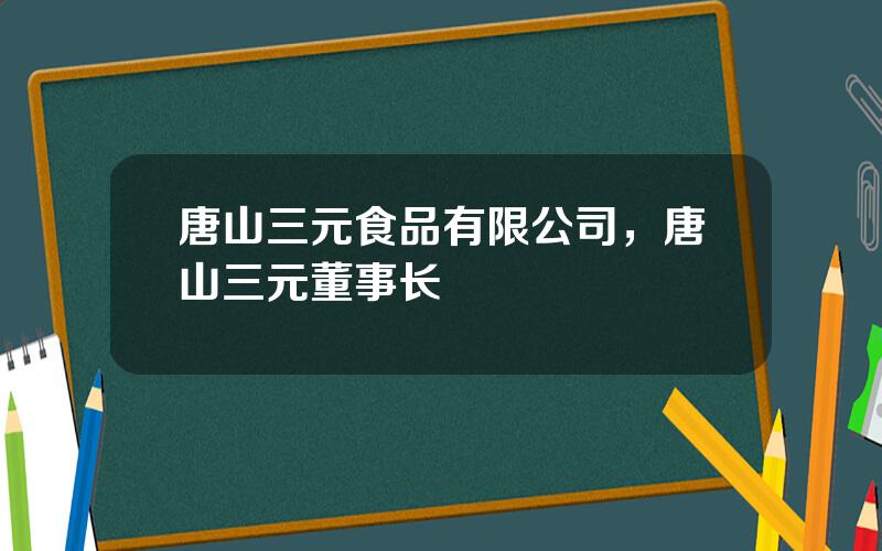 唐山三元食品有限公司，唐山三元董事长