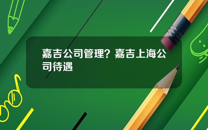 嘉吉公司管理？嘉吉上海公司待遇