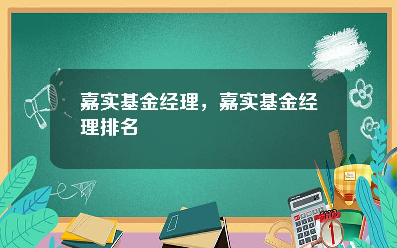 嘉实基金经理，嘉实基金经理排名