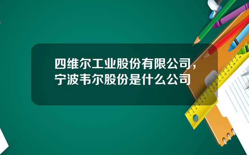 四维尔工业股份有限公司，宁波韦尔股份是什么公司