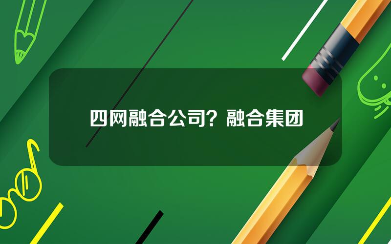 四网融合公司？融合集团