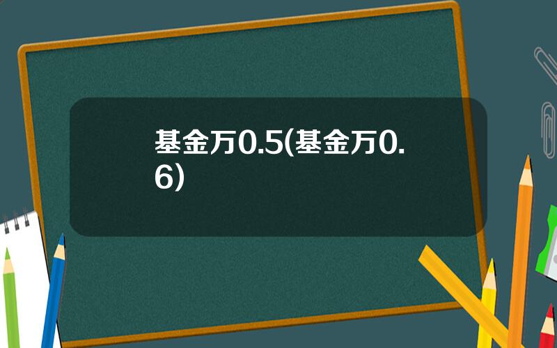 基金万0.5(基金万0.6)