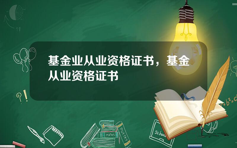 基金业从业资格证书，基金从业资格证书