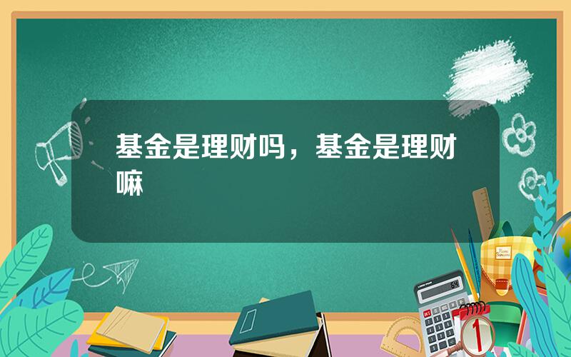 基金是理财吗，基金是理财嘛