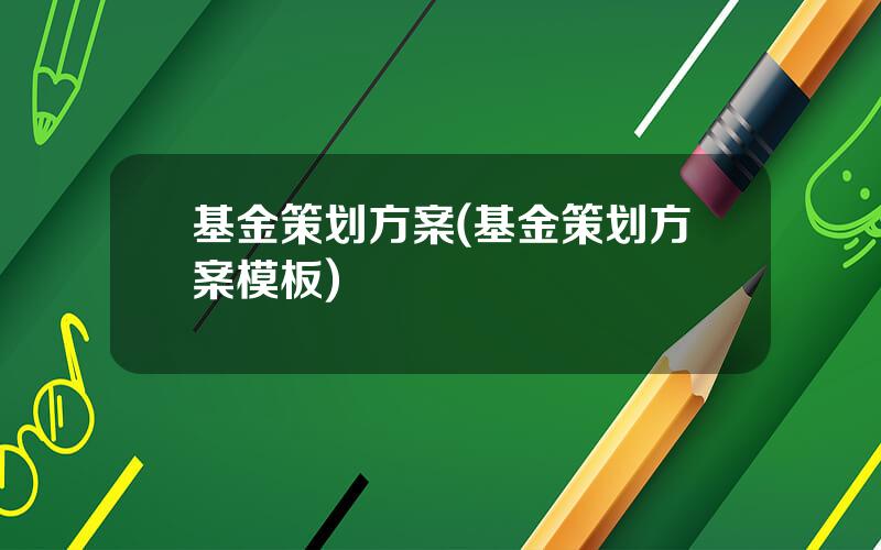 基金策划方案(基金策划方案模板)