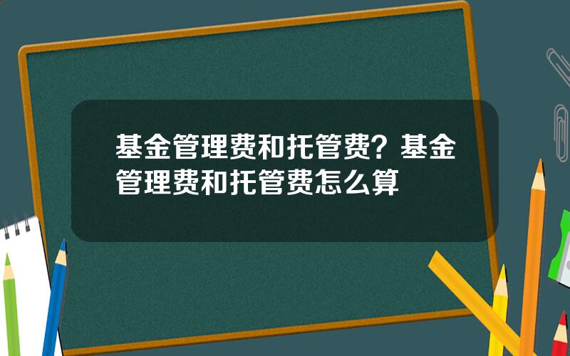 基金管理费和托管费？基金管理费和托管费怎么算