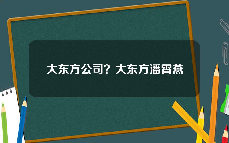 大东方公司？大东方潘霄燕