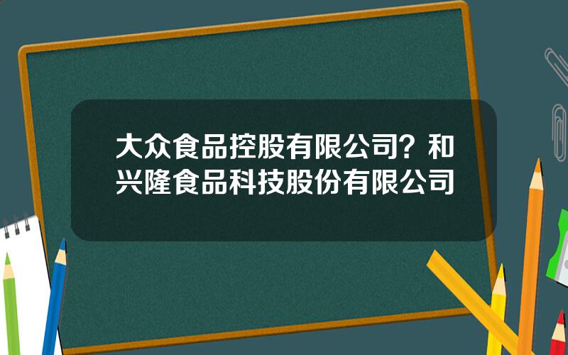 大众食品控股有限公司？和兴隆食品科技股份有限公司