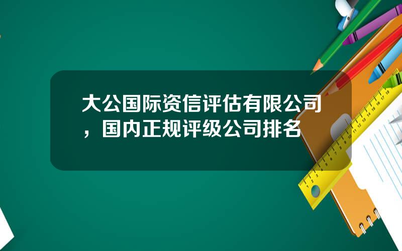 大公国际资信评估有限公司，国内正规评级公司排名