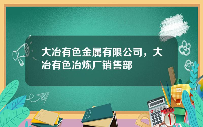 大冶有色金属有限公司，大冶有色冶炼厂销售部