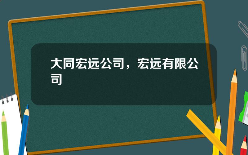 大同宏远公司，宏远有限公司