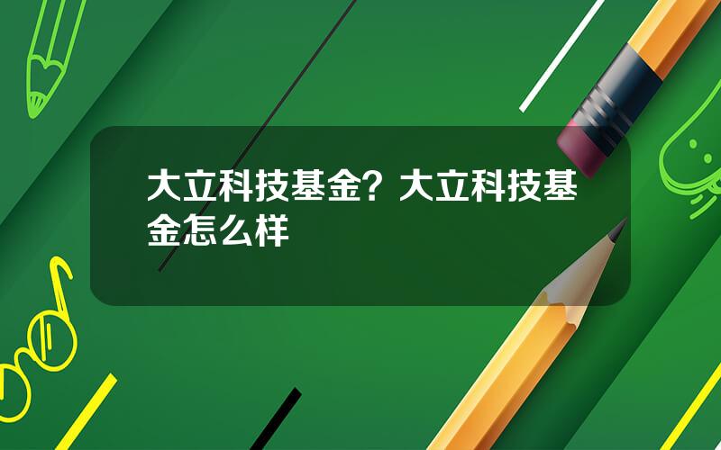 大立科技基金？大立科技基金怎么样