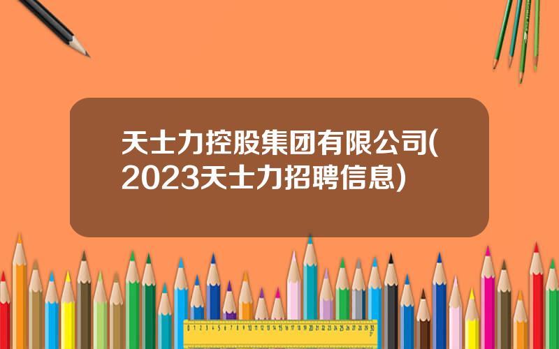 天士力控股集团有限公司(2023天士力招聘信息)