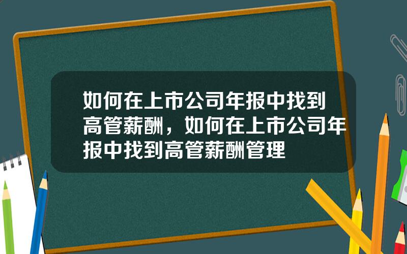 如何在上市公司年报中找到高管薪酬，如何在上市公司年报中找到高管薪酬管理