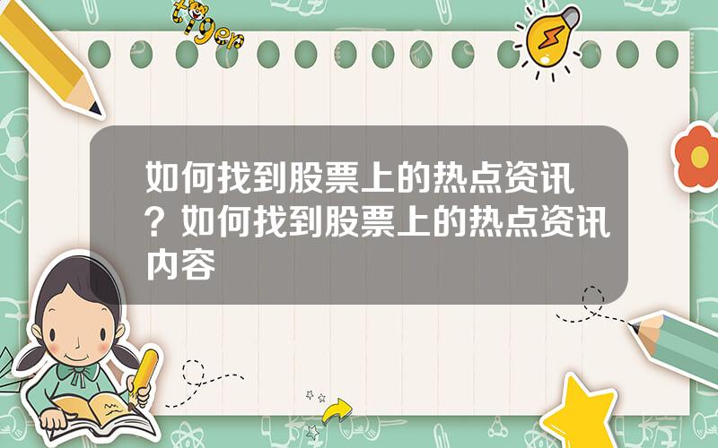 如何找到股票上的热点资讯？如何找到股票上的热点资讯内容