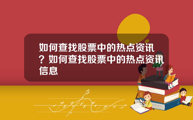 如何查找股票中的热点资讯？如何查找股票中的热点资讯信息