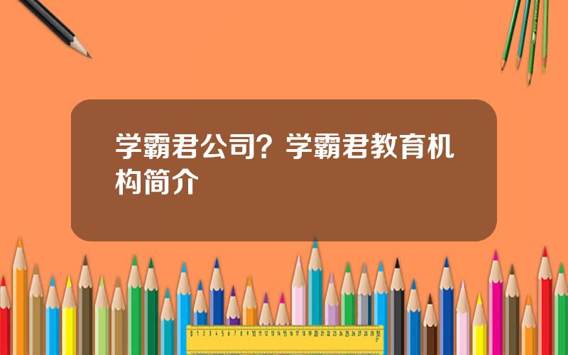 学霸君公司？学霸君教育机构简介