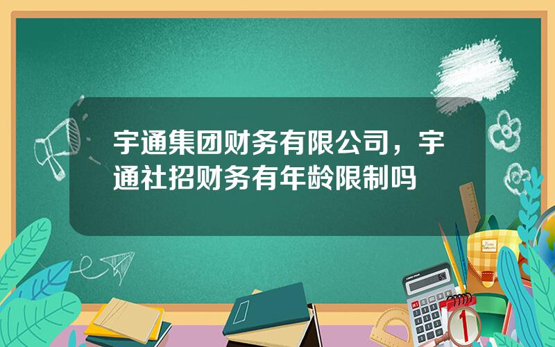 宇通集团财务有限公司，宇通社招财务有年龄限制吗