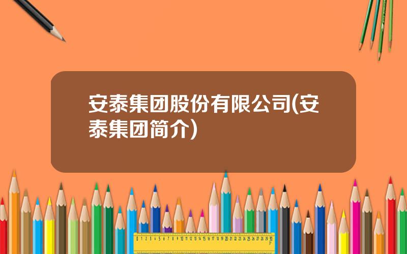 安泰集团股份有限公司(安泰集团简介)