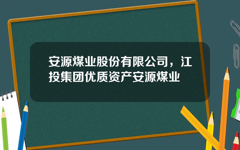 安源煤业股份有限公司，江投集团优质资产安源煤业