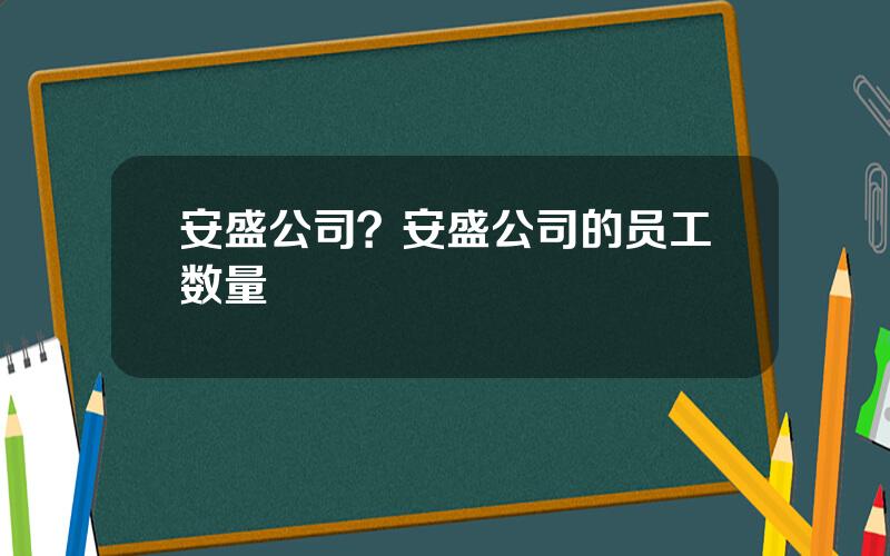 安盛公司？安盛公司的员工数量