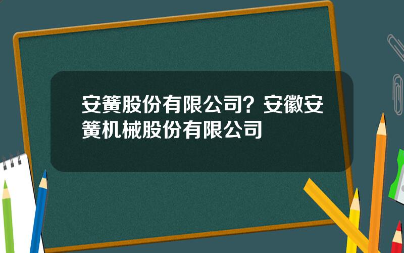 安簧股份有限公司？安徽安簧机械股份有限公司