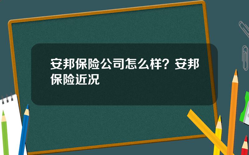 安邦保险公司怎么样？安邦保险近况