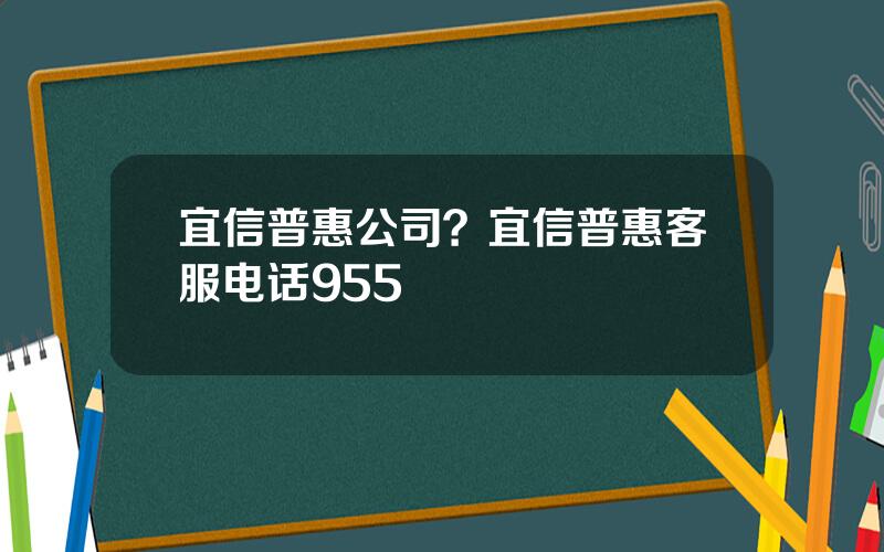 宜信普惠公司？宜信普惠客服电话955